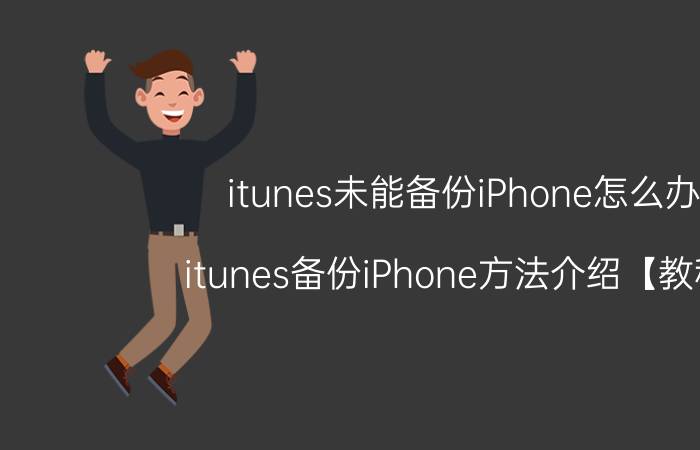 itunes未能备份iPhone怎么办 itunes备份iPhone方法介绍【教程】